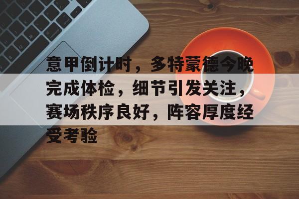 开云足球-意甲倒计时，多特蒙德今晚完成体检，细节引发关注，赛场秩序良好，阵容厚度经受考验的简单介绍