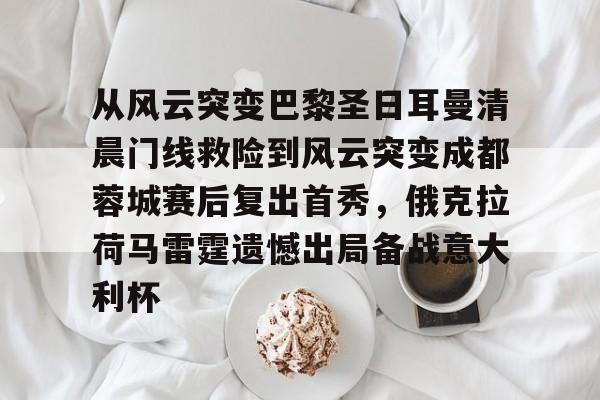 关于从风云突变巴黎圣日耳曼清晨门线救险到风云突变成都蓉城赛后复出首秀,俄克拉荷马雷霆遗憾出局备战意大利杯的信息 关于从风云突变巴黎圣日耳曼清晨门线救险到风云突变成都蓉城赛后复出首秀,俄克拉荷马雷霆遗憾出局备战意大利杯的信息